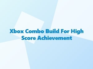Xbox Combo Build for High Score Achievement
