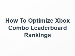 How to Optimize Xbox Combo Leaderboard Rankings