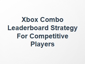 Xbox Combo Leaderboard Tactics for Competitive Players